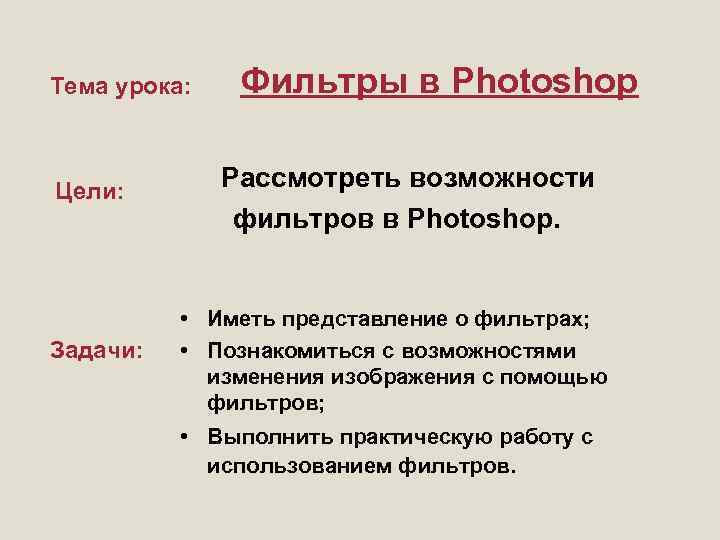 Тема урока: Цели: Задачи: Фильтры в Photoshop Рассмотреть возможности фильтров в Photoshop. • Иметь