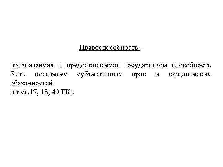 Правоспособность – признаваемая и предоставляемая государством способность быть носителем субъективных прав и юридических обязанностей