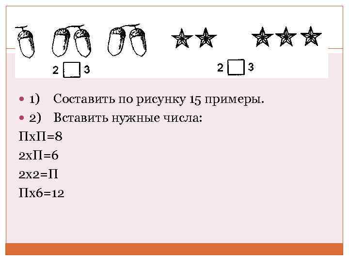  1) Составить по рисунку 15 примеры. 2) Вставить нужные числа: Пх. П=8 2