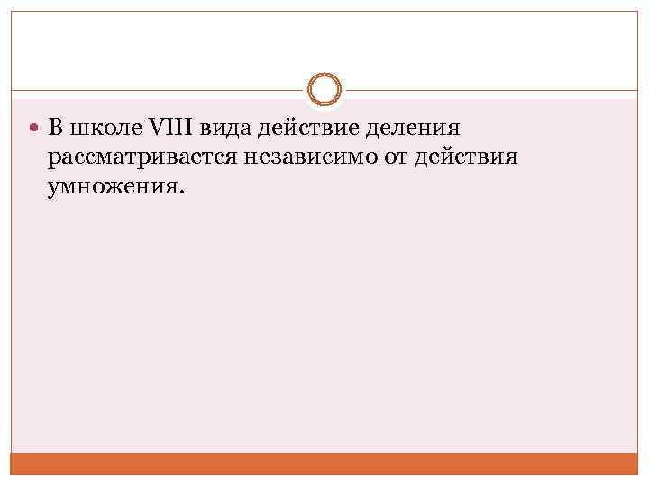  В школе VIII вида действие деления рассматривается независимо от действия умножения. 