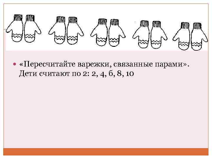  «Пересчитайте варежки, связанные парами» . Дети считают по 2: 2, 4, б, 8,