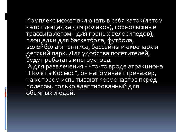 Комплекс может включать в себя каток(летом - это площадка для роликов), горнолыжные трассы(а летом