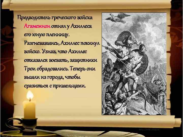 Предводитель греческого войска Агамемнон отнял у Ахиллеса его юную пленницу. Разгневавшись, Ахиллес покинул войско.