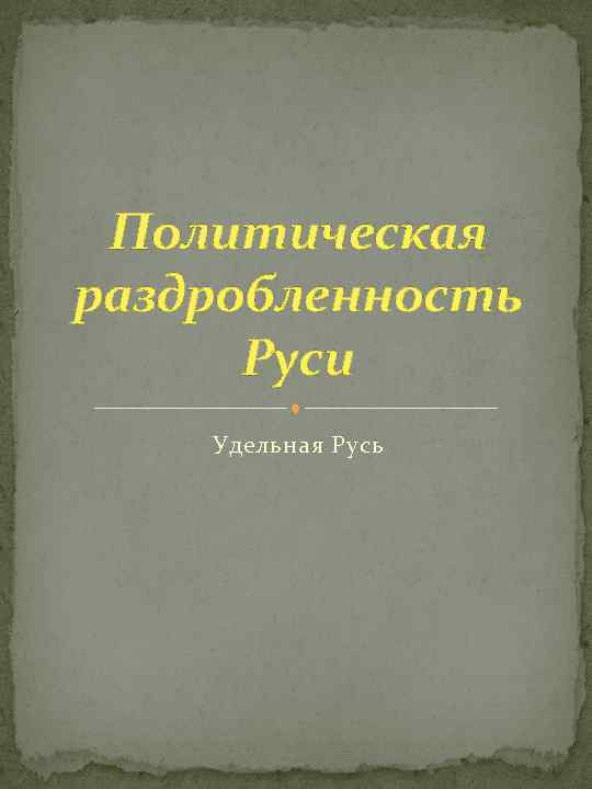 Политическая раздробленность Руси Удельная Русь 