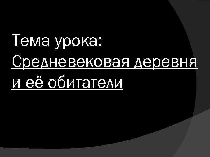 Тема урока: Средневековая деревня и её обитатели 