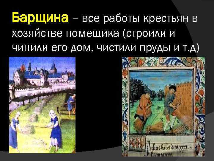 Барщина – все работы крестьян в хозяйстве помещика (строили и чинили его дом, чистили