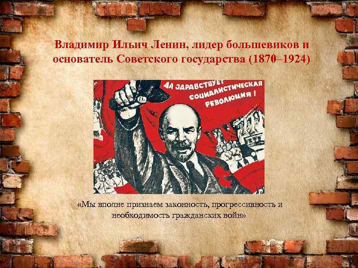 Владимир Ильич Ленин, лидер большевиков и основатель Советского государства (1870– 1924) «Мы вполне признаем