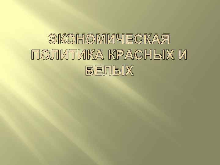 ЭКОНОМИЧЕСКАЯ ПОЛИТИКА КРАСНЫХ И БЕЛЫХ 