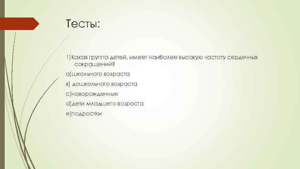Тесты: 1)Какая группа детей, имеет наиболее высокую частоту сердечных сокращений? а)школьного возраста в) дошкольного