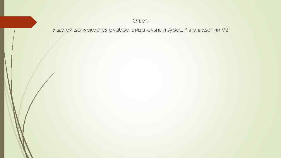 Ответ: У детей допускается слабоотрицательный зубец Р в отведении V 2 