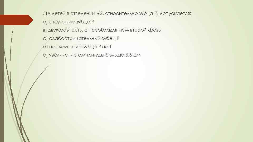 5)У детей в отведении V 2, относительно зубца Р, допускается: а) отсутствие зубца Р