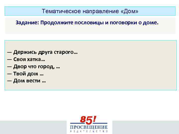 Тематическое направление «Дом» Задание: Продолжите пословицы и поговорки о доме. — Держись друга старого…