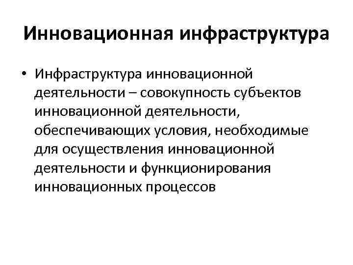 Инновационная инфраструктура • Инфраструктура инновационной деятельности – совокупность субъектов инновационной деятельности, обеспечивающих условия, необходимые