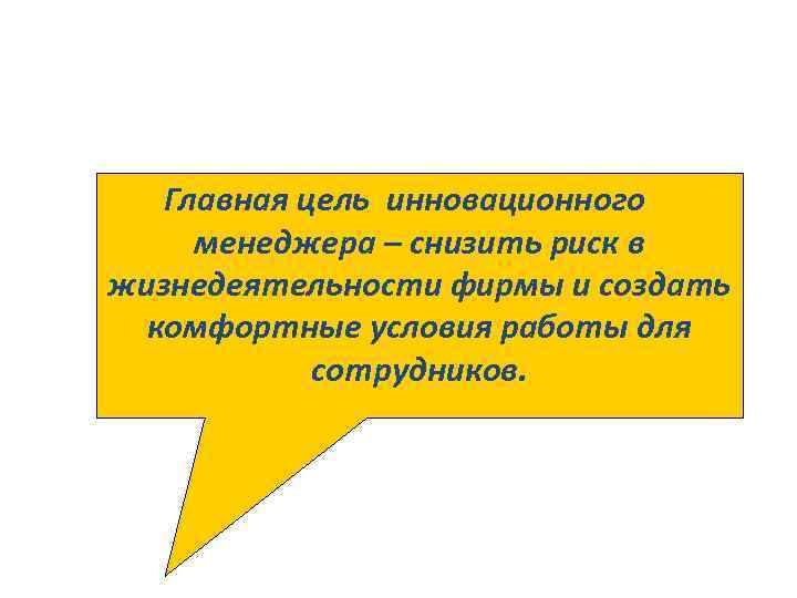 Главная цель инновационного менеджера – снизить риск в жизнедеятельности фирмы и создать комфортные условия