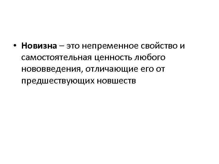  • Новизна – это непременное свойство и самостоятельная ценность любого нововведения, отличающие его