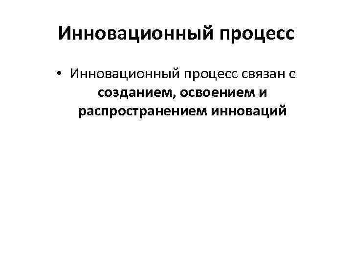 Инновационный процесс • Инновационный процесс связан с созданием, освоением и распространением инноваций 