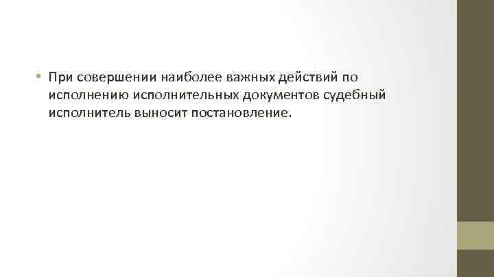  • При совершении наиболее важных действий по исполнению исполнительных документов судебный исполнитель выносит