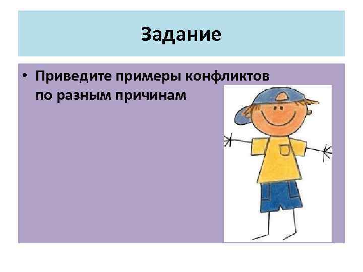 Задание • Приведите примеры конфликтов по разным причинам 