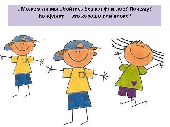 . Можем ли мы обойтись без конфликтов? Почему? Конфликт — это хорошо или плохо?