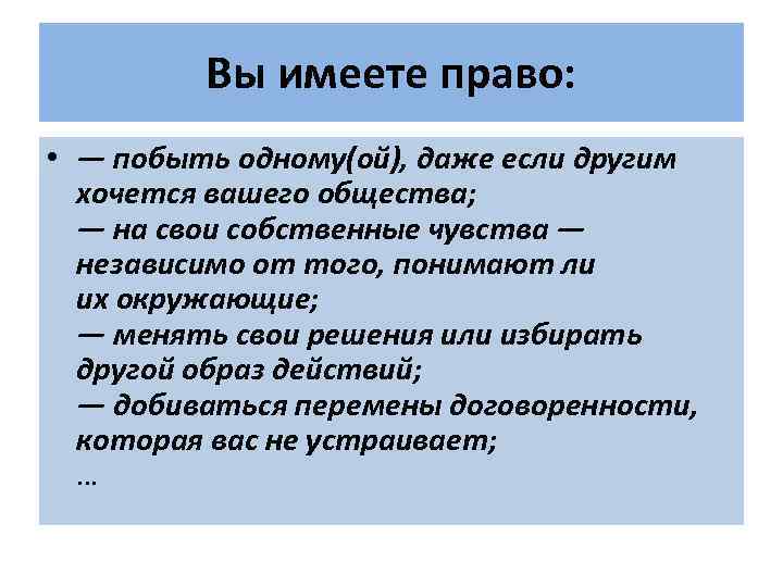 Вы имеете право: • — побыть одному(ой), даже если другим хочется вашего общества; —