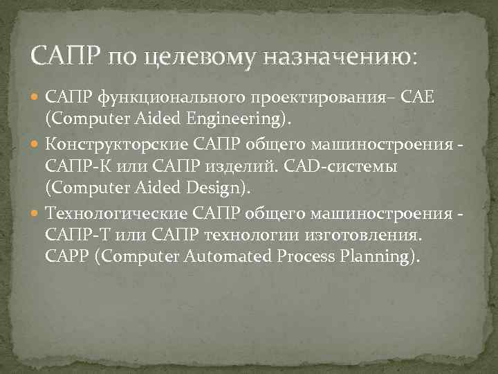 САПР по целевому назначению: САПР функционального проектирования– CAE (Computer Aided Engineering). Конструкторские САПР общего
