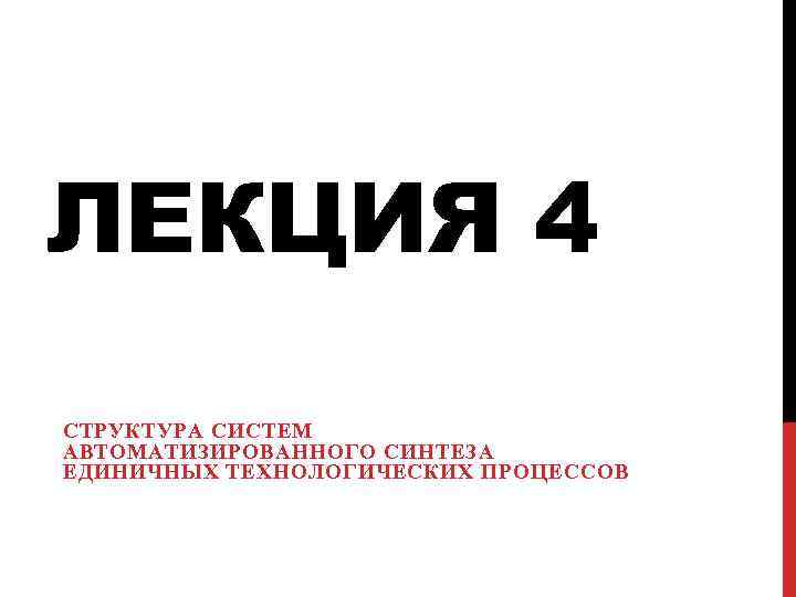 ЛЕКЦИЯ 4 СТРУКТУРА СИСТЕМ АВТОМАТИЗИРОВАННОГО СИНТЕЗА ЕДИНИЧНЫХ ТЕХНОЛОГИЧЕСКИХ ПРОЦЕССОВ 