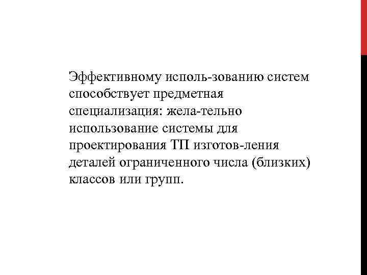 Эффективному исполь зованию систем способствует предметная специализация: жела тельно использование системы для проектирования ТП