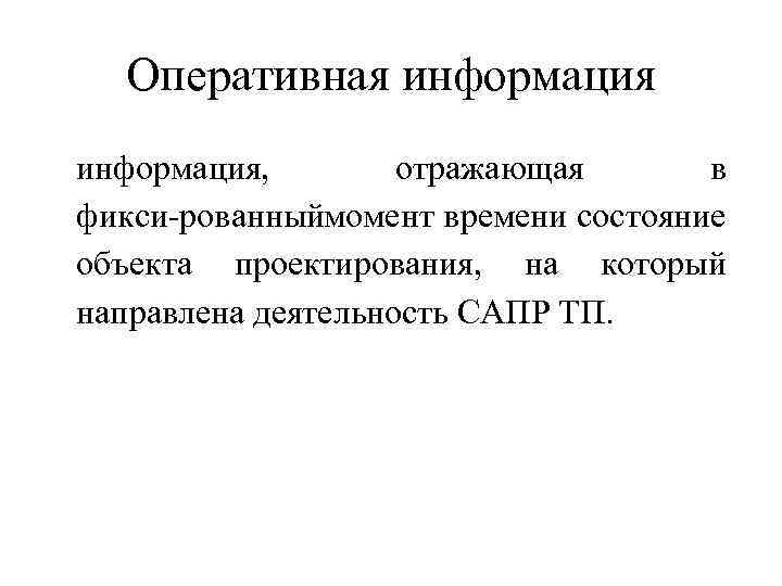 Оперативная информация, отражающая в фикси рованныймомент времени состояние объекта проектирования, на который направлена деятельность