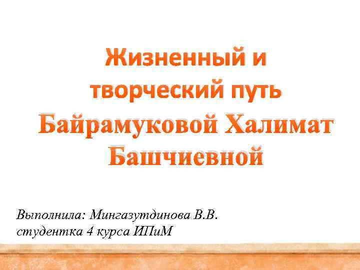 Жизненный и творческий путь Байрамуковой Халимат Башчиевной Выполнила: Мингазутдинова В. В. студентка 4 курса