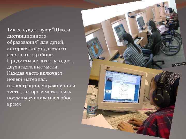 Также существуют "Школа дистанционного образования" для детей, которые живут далеко от всех школ в