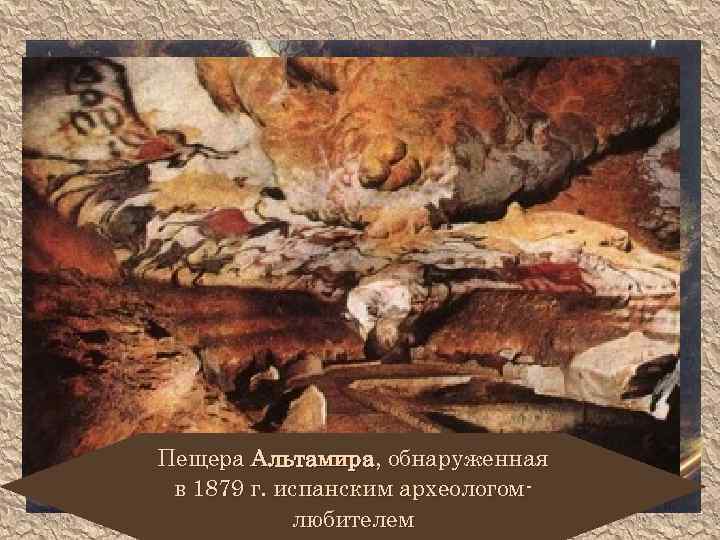 Первобытная культура Пещера Альтамира, обнаруженная в 1879 г. испанским археологомлюбителем 