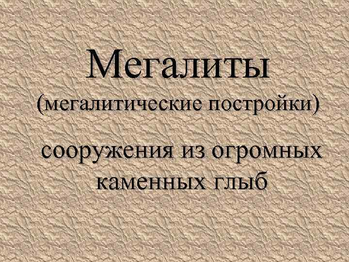 Мегалиты (мегалитические постройки) сооружения из огромных каменных глыб 