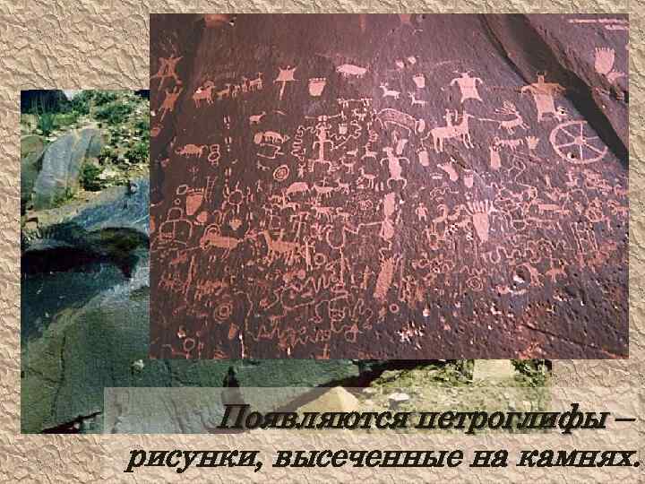 Появляются петроглифы – рисунки, высеченные на камнях. 