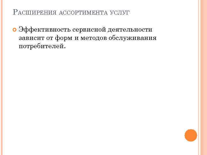 РАСШИРЕНИЯ АССОРТИМЕНТА УСЛУГ Эффективность сервисной деятельности зависит от форм и методов обслуживания потребителей. 
