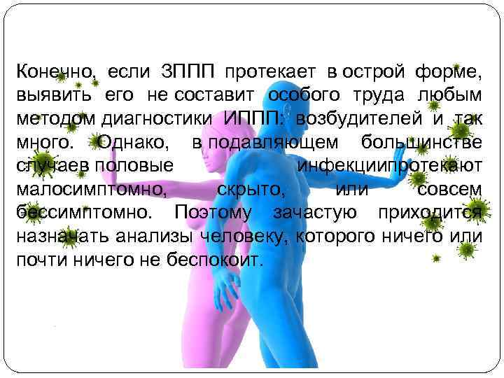 Конечно, если ЗППП протекает в острой форме, выявить его не составит особого труда любым