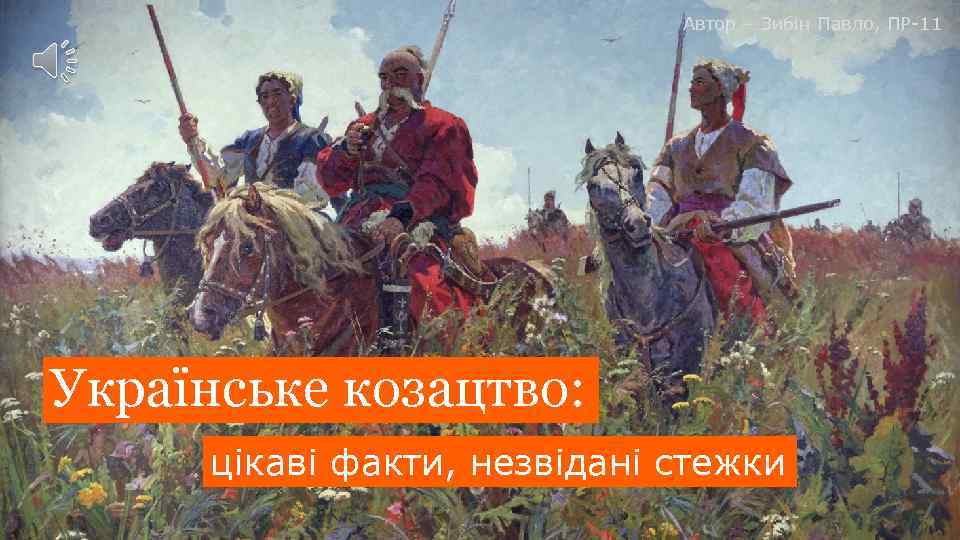 Автор – Зибін Павло, ПР-11 Українське козацтво: цікаві факти, незвідані стежки 