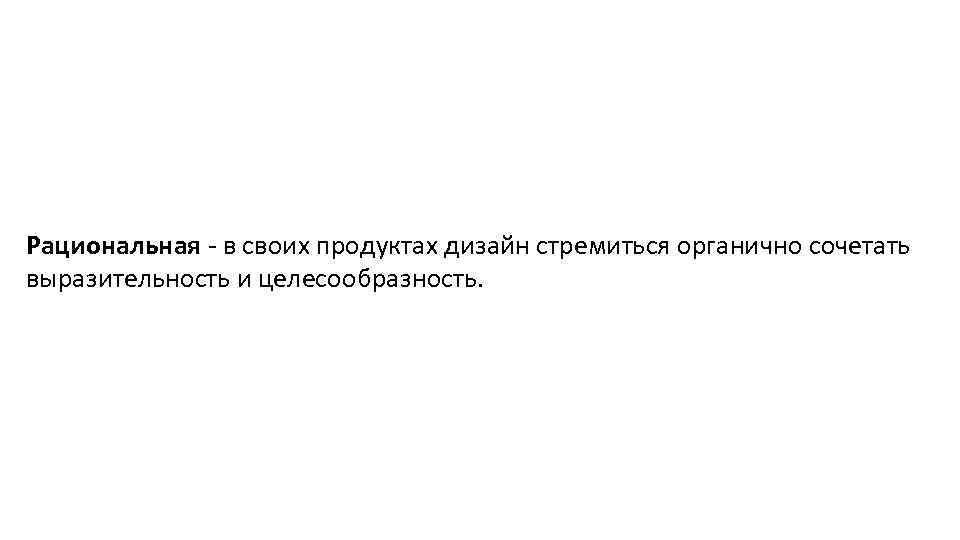 Рациональная - в своих продуктах дизайн стремиться органично сочетать выразительность и целесообразность. 