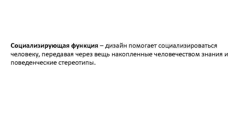 Социализирующая функция – дизайн помогает социализироваться человеку, передавая через вещь накопленные человечеством знания и