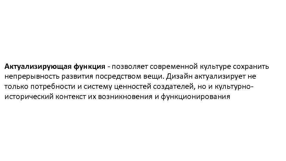 Актуализирующая функция - позволяет современной культуре сохранить непрерывность развития посредством вещи. Дизайн актуализирует не