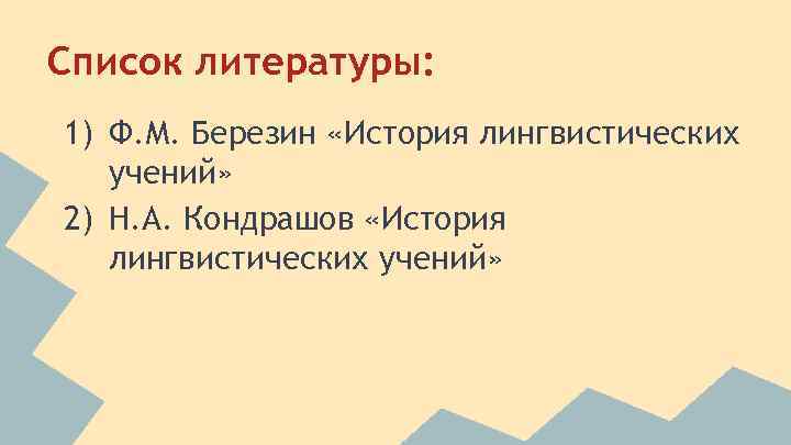 Список литературы: 1) Ф. М. Березин «История лингвистических учений» 2) Н. А. Кондрашов «История