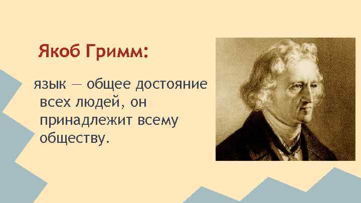 Якоб Гримм: язык — общее достояние всех людей, он принадлежит всему обществу. 