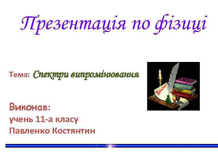 Презентація по фізиці Тема: Спектри випромінювання Виконав: учень 11 -а класу Павленко Костянтин 