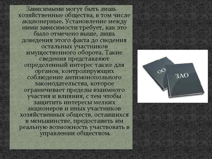 Зависимыми могут быть лишь хозяйственные общества, в том числе акционерные. Установление между ними зависимости