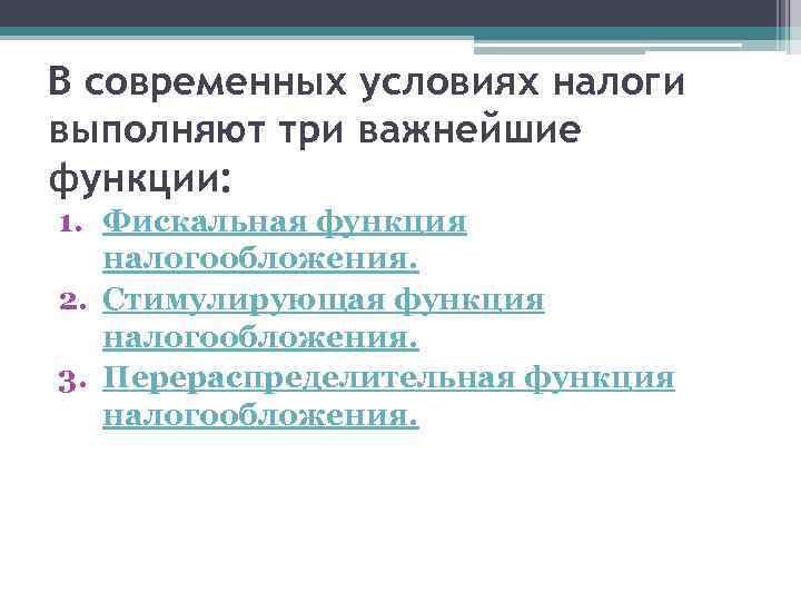 В современных условиях налоги выполняют три важнейшие функции: 1. Фискальная функция налогообложения. 2. Стимулирующая