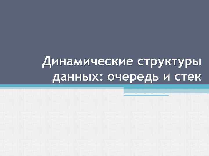 Динамические структуры данных: очередь и стек 