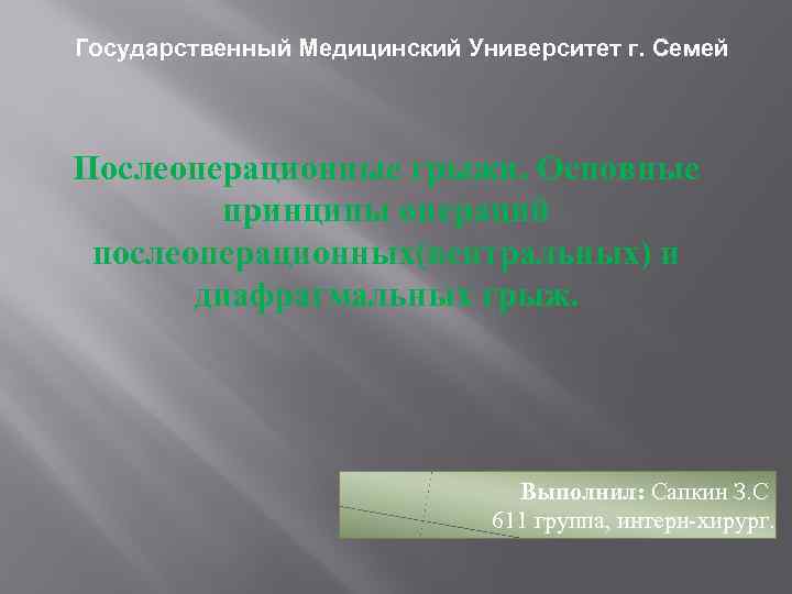 Государственный Медицинский Университет г. Семей Послеоперационные грыжи. Основные принципы операций послеоперационных(вентральных) и диафрагмальных грыж.