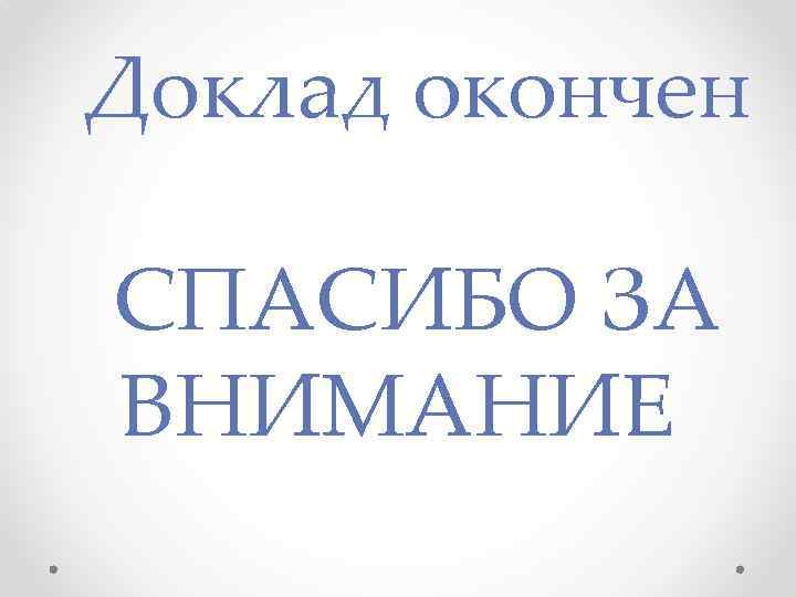 Доклад окончен СПАСИБО ЗА ВНИМАНИЕ 