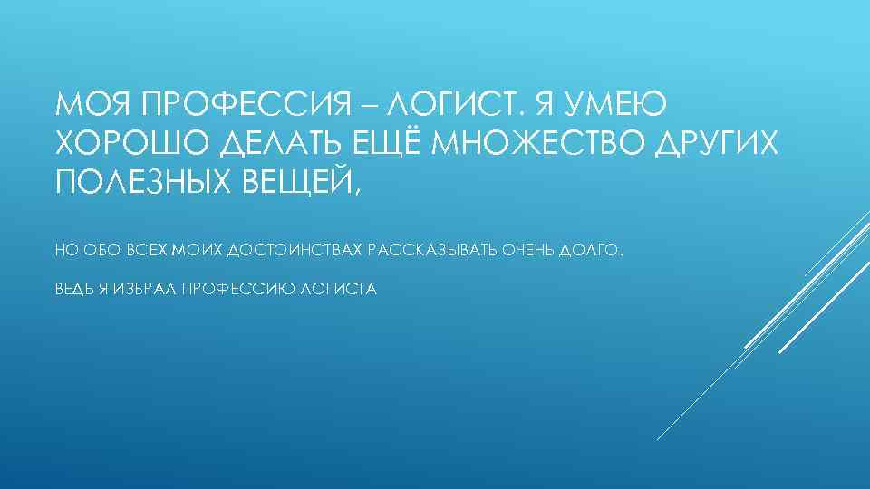 МОЯ ПРОФЕССИЯ – ЛОГИСТ. Я УМЕЮ ХОРОШО ДЕЛАТЬ ЕЩЁ МНОЖЕСТВО ДРУГИХ ПОЛЕЗНЫХ ВЕЩЕЙ, НО