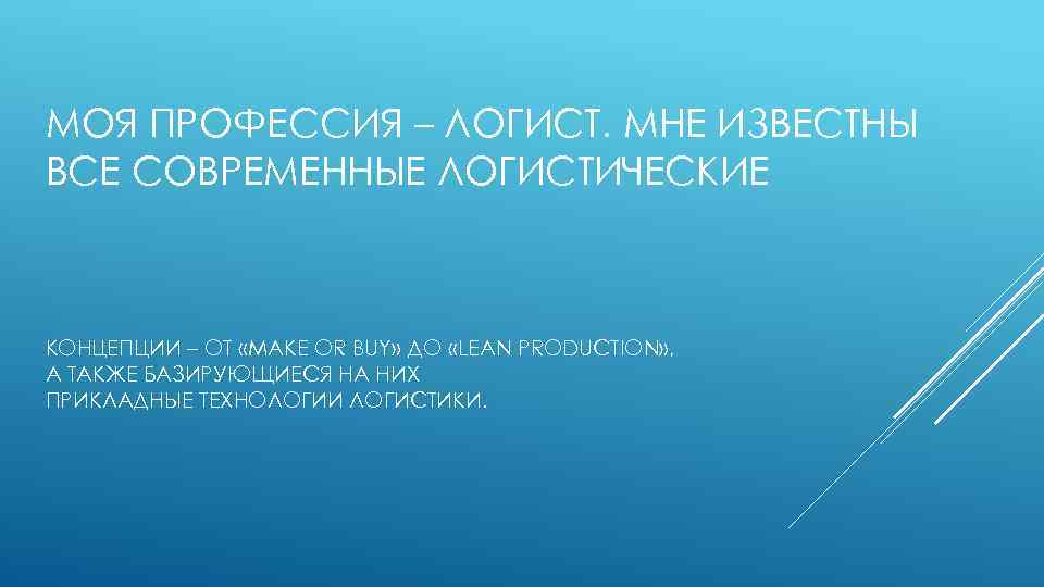 МОЯ ПРОФЕССИЯ – ЛОГИСТ. МНЕ ИЗВЕСТНЫ ВСЕ СОВРЕМЕННЫЕ ЛОГИСТИЧЕСКИЕ КОНЦЕПЦИИ – ОТ «MAKE OR