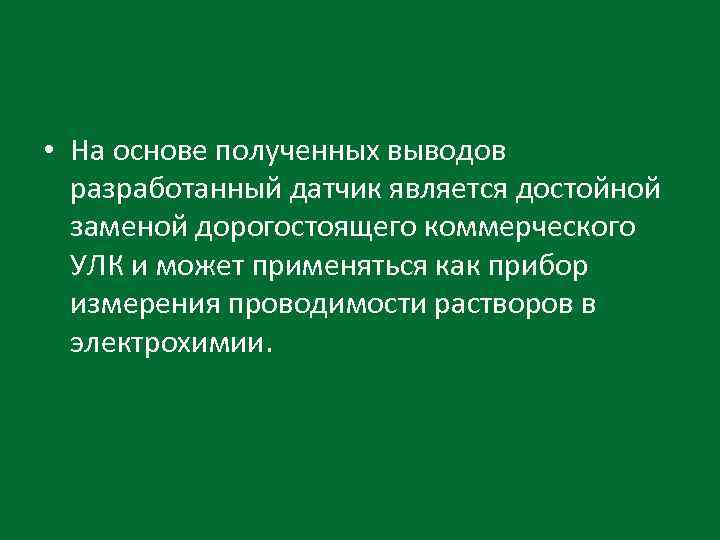  • На основе полученных выводов разработанный датчик является достойной заменой дорогостоящего коммерческого УЛК